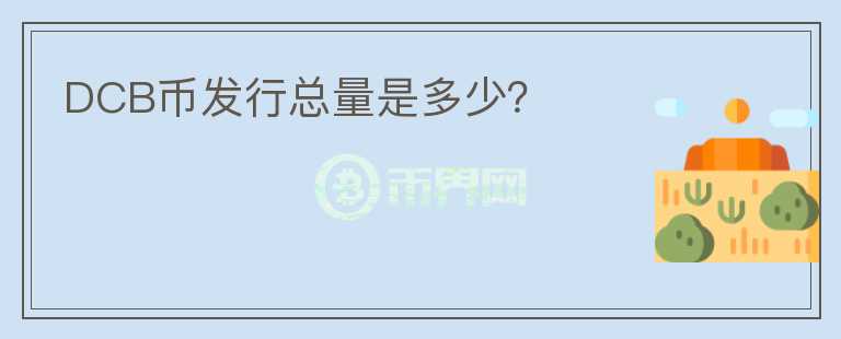 DCB幣發(fā)行總量是多少？