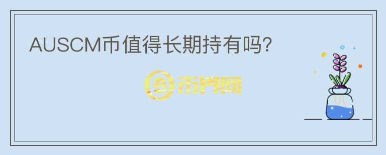 AUSCM幣值得長(zhǎng)期持有嗎？