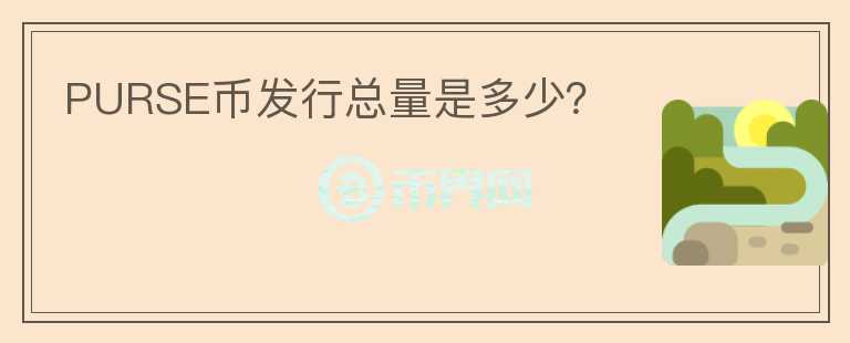 PURSE幣發(fā)行總量是多少？