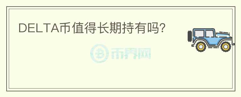 DELTA幣值得長(zhǎng)期持有嗎？