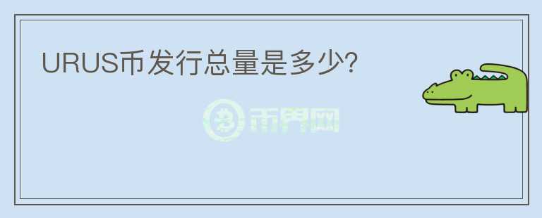 URUS幣發(fā)行總量是多少？