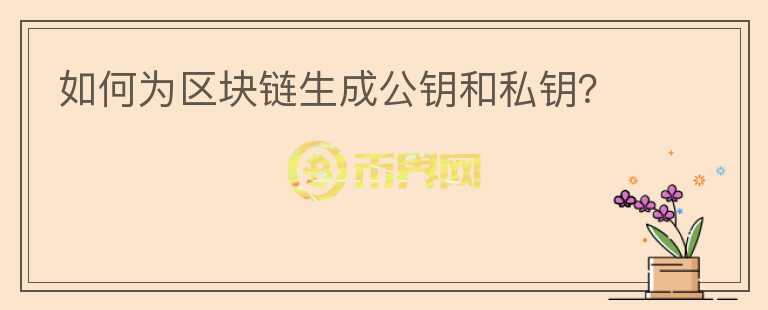 如何為區(qū)塊鏈生成公鑰和私鑰？