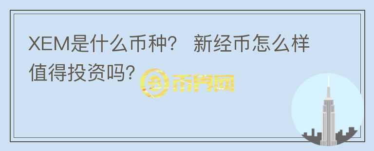 XEM是什么幣種？ 新經幣怎么樣值得投資嗎？