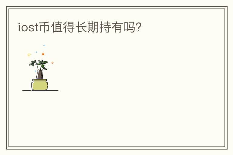 iost幣值得長(zhǎng)期持有嗎？
