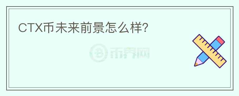 CTX幣未來前景怎么樣？
