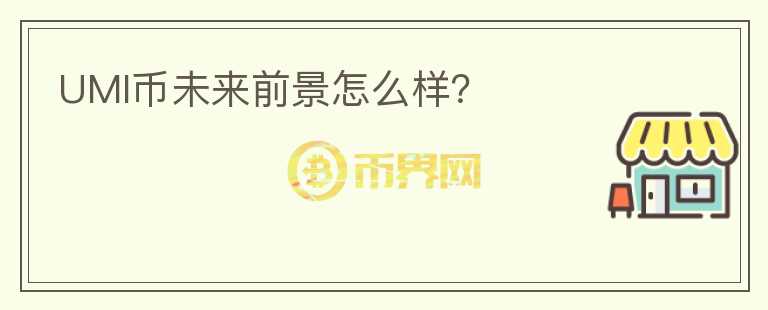 UMI幣未來前景怎么樣？