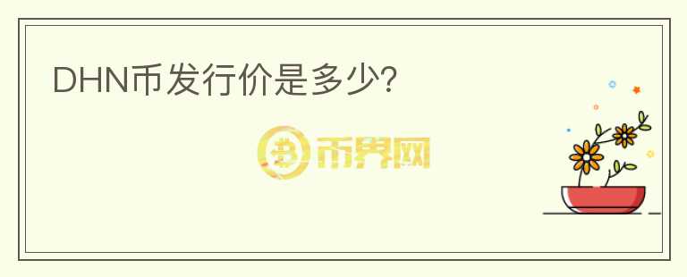 DHN幣發(fā)行價(jià)是多少？