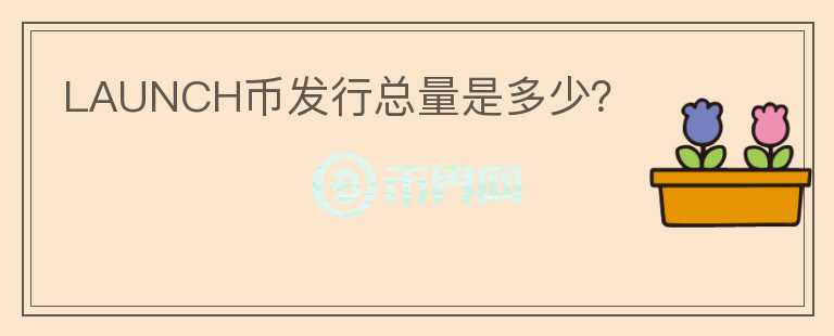 LAUNCH幣發(fā)行總量是多少？