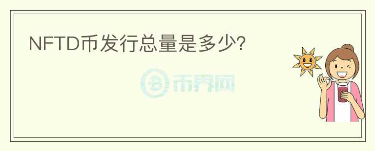 NFTD幣發(fā)行總量是多少？