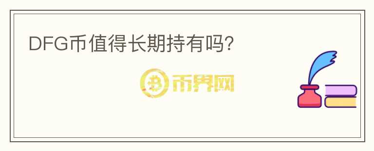 DFG幣值得長(zhǎng)期持有嗎？