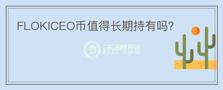FLOKICEO幣值得長期持有嗎？