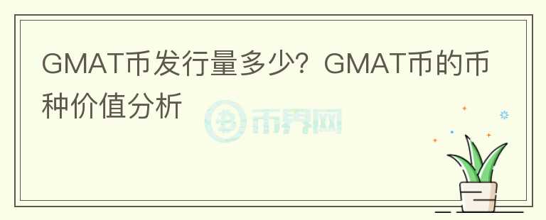 GMAT幣發(fā)行量多少？GMAT幣的幣種價(jià)值分析