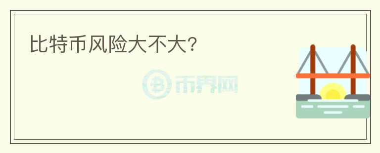 比特幣風(fēng)險(xiǎn)大不大?
