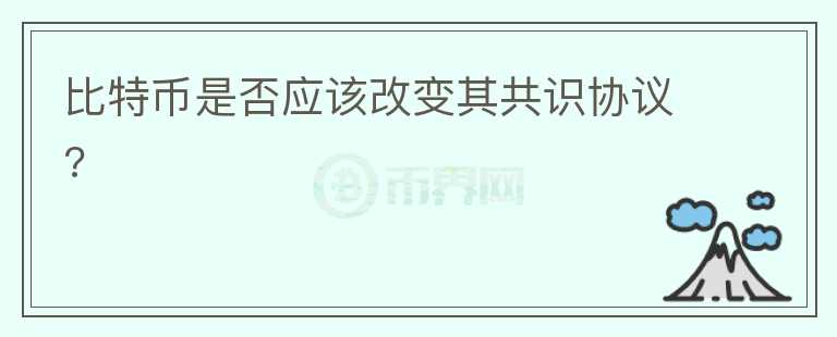 比特幣是否應該改變其共識協(xié)議?