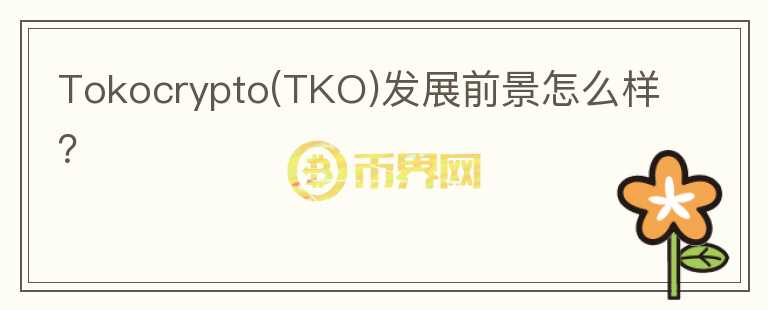 Tokocrypto(TKO)發(fā)展前景怎么樣？
