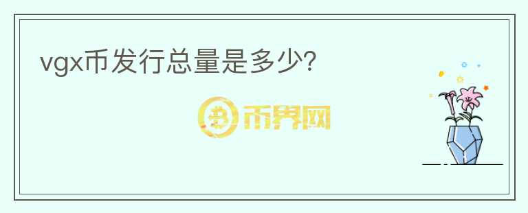vgx幣發(fā)行總量是多少？