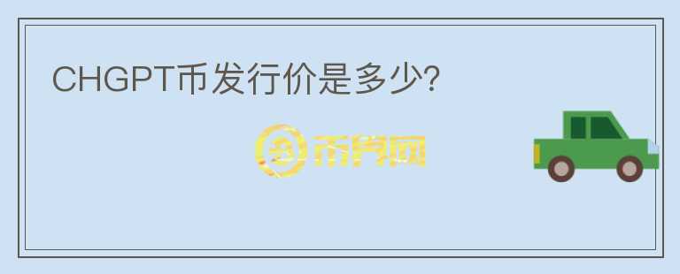 CHGPT幣發(fā)行價(jià)是多少？