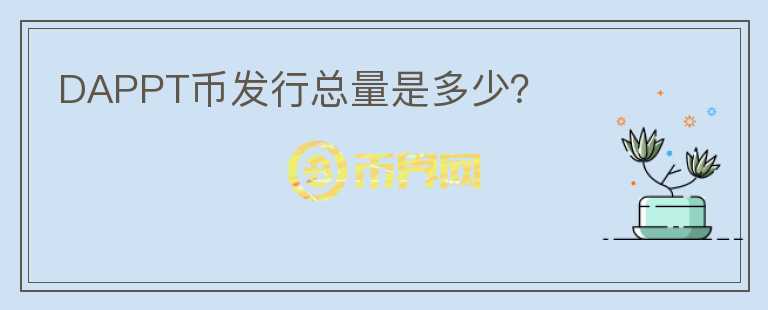 DAPPT幣發(fā)行總量是多少？