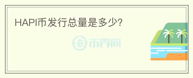 HAPI幣發(fā)行總量是多少？