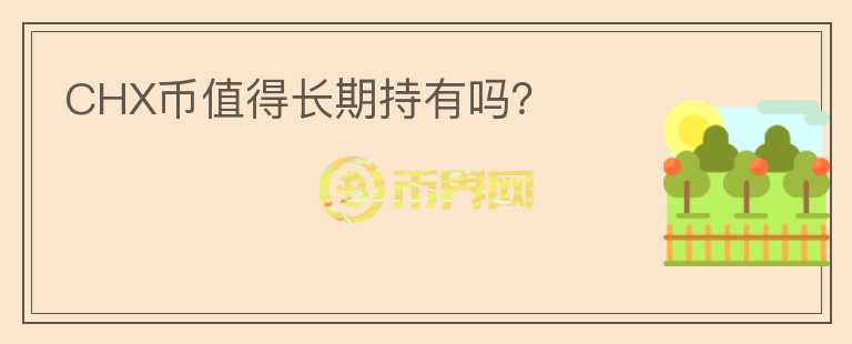 CHX幣值得長(zhǎng)期持有嗎？