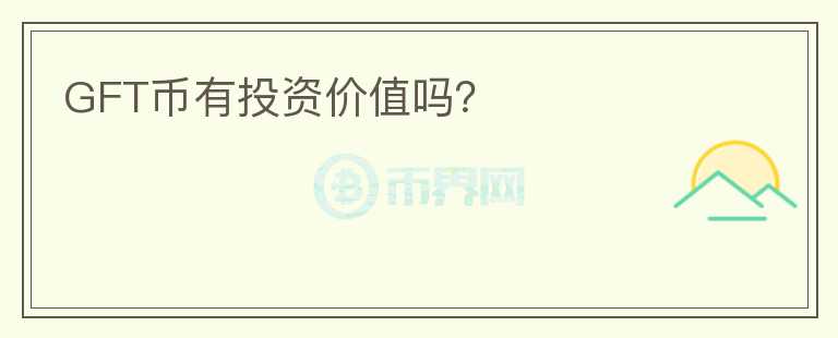 GFT幣有投資價(jià)值嗎？