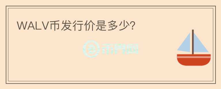 WALV幣發(fā)行價是多少？