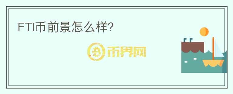 FTI幣前景怎么樣？