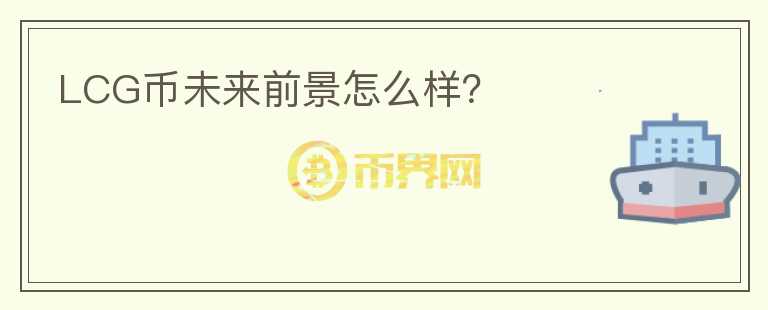 LCG幣未來前景怎么樣？