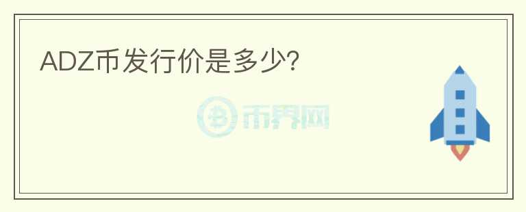 ADZ幣發(fā)行價(jià)是多少？