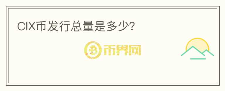 CIX幣發(fā)行總量是多少？