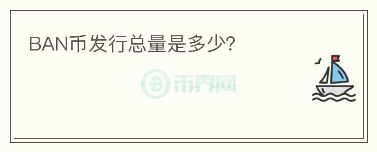 BAN幣發(fā)行總量是多少？