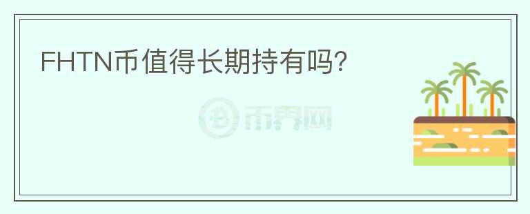 FHTN幣值得長(zhǎng)期持有嗎？