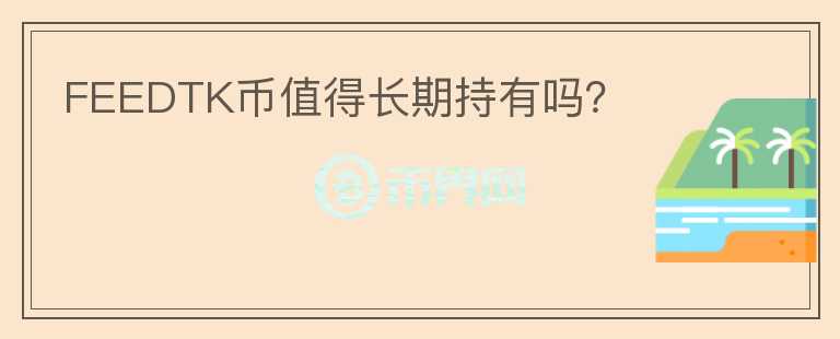 FEEDTK幣值得長期持有嗎？