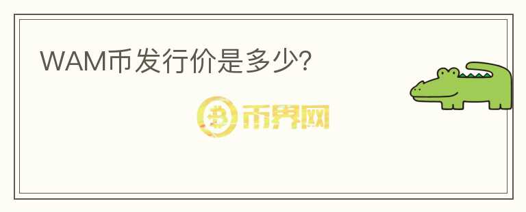 WAM幣發(fā)行價(jià)是多少？