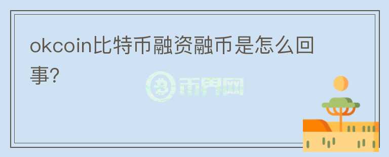 okcoin比特幣融資融幣是怎么回事？