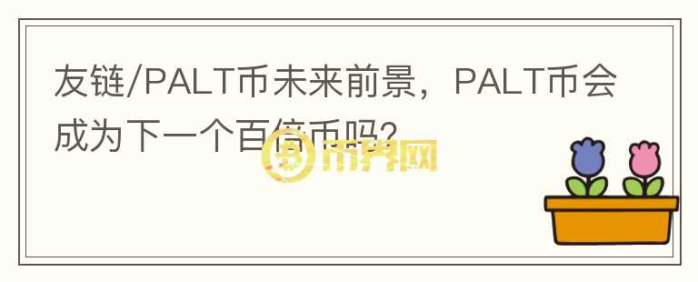 友鏈/PALT幣未來(lái)前景，PALT幣會(huì)成為下一個(gè)百倍幣嗎？