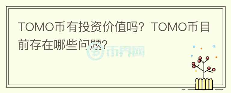 TOMO幣有投資價值嗎？TOMO幣目前存在哪些問題？