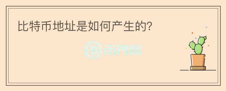 比特幣地址是如何產(chǎn)生的？