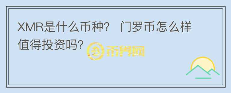 XMR是什么幣種？ 門羅幣怎么樣值得投資嗎？
