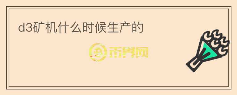 d3礦機(jī)什么時候生產(chǎn)的