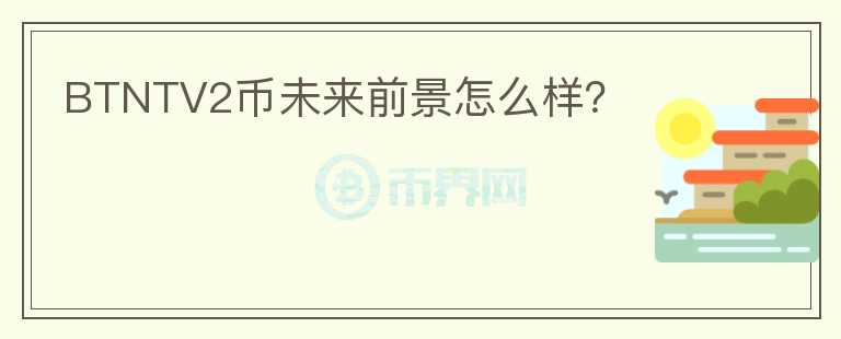 BTNTV2幣未來(lái)前景怎么樣？