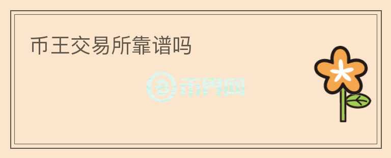 幣王交易所靠譜嗎