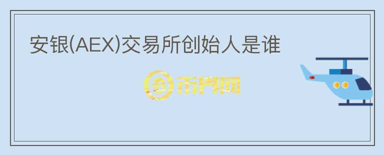 安銀(AEX)交易所創(chuàng)始人是誰(shuí)