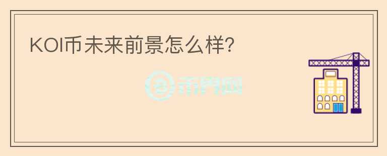 KOI幣未來前景怎么樣？