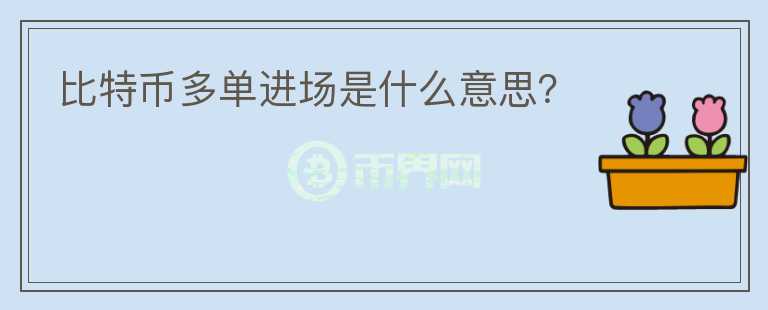 比特幣多單進(jìn)場(chǎng)是什么意思？