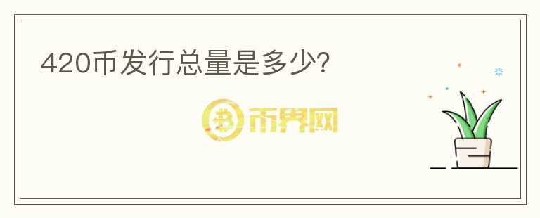420幣發(fā)行總量是多少？