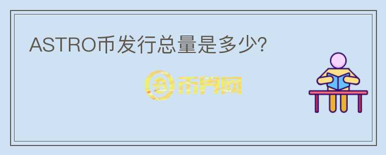 ASTRO幣發(fā)行總量是多少？
