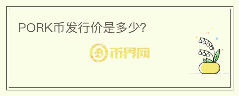 PORK幣發(fā)行價是多少？