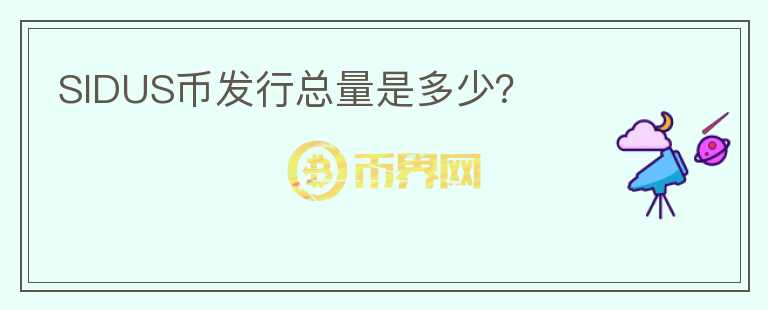 SIDUS幣發(fā)行總量是多少？