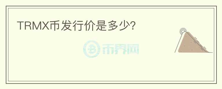 TRMX幣發(fā)行價(jià)是多少？